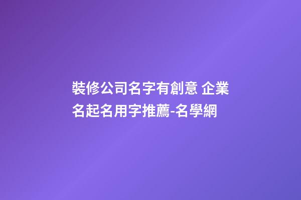 裝修公司名字有創意 企業名起名用字推薦-名學網
